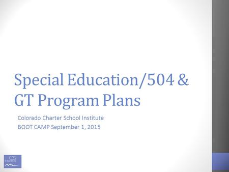 Special Education/504 & GT Program Plans Colorado Charter School Institute BOOT CAMP September 1, 2015.