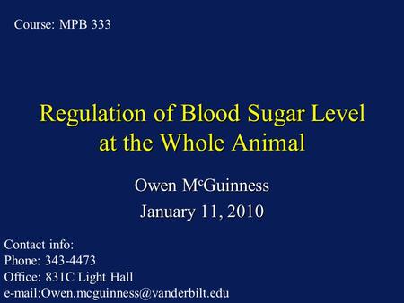 Regulation of Blood Sugar Level at the Whole Animal Owen M c Guinness January 11, 2010 Course: MPB 333 Contact info: Phone: 343-4473 Office: 831C Light.