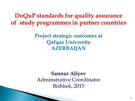 1 DoQuP standards for quality assurance of study programmes in partner countries Project strategic outcomes at Qafqaz University AZERBAIJAN Sannur Aliyev.