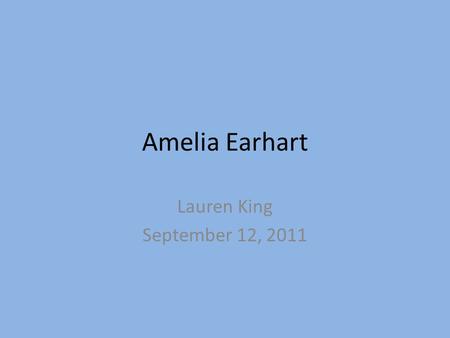 Amelia Earhart Lauren King September 12, 2011 About Amelia: Born on July 24, 1897 Lived with her grandparents until age 12 Married to George P. Putnam.