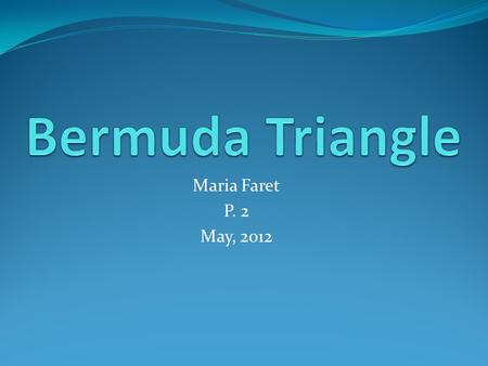 Maria Faret P. 2 May, 2012. Is the Bermuda Triangle real? Is the Bermuda Triangle a myth?
