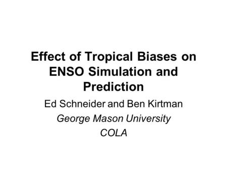 Effect of Tropical Biases on ENSO Simulation and Prediction Ed Schneider and Ben Kirtman George Mason University COLA.