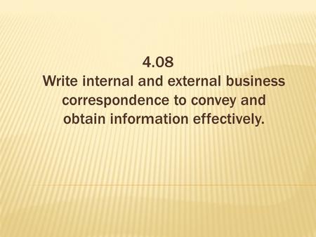 4.08 Write internal and external business correspondence to convey and obtain information effectively.