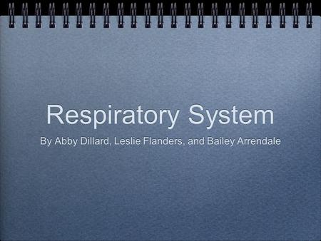 Respiratory System By Abby Dillard, Leslie Flanders, and Bailey Arrendale.