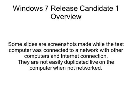 Windows 7 Release Candidate 1 Overview Some slides are screenshots made while the test computer was connected to a network with other computers and Internet.