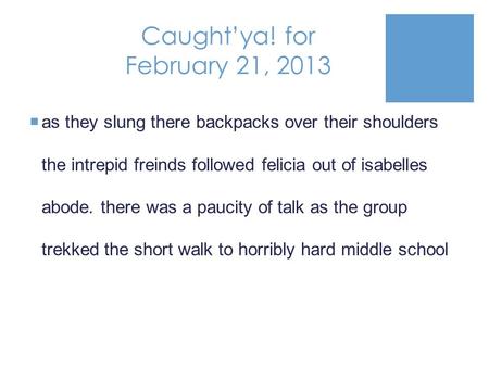 Caught’ya! for February 21, 2013  as they slung there backpacks over their shoulders the intrepid freinds followed felicia out of isabelles abode. there.