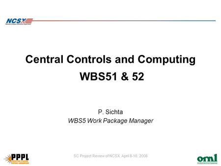 SC Project Review of NCSX, April 8-10, 2008 Central Controls and Computing WBS51 & 52 P. Sichta WBS5 Work Package Manager.