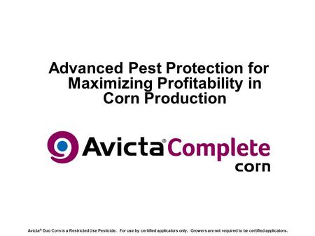 Advanced Pest Protection for Maximizing Profitability in Corn Production Avicta ® Duo Corn is a Restricted Use Pesticide. For use by certified applicators.