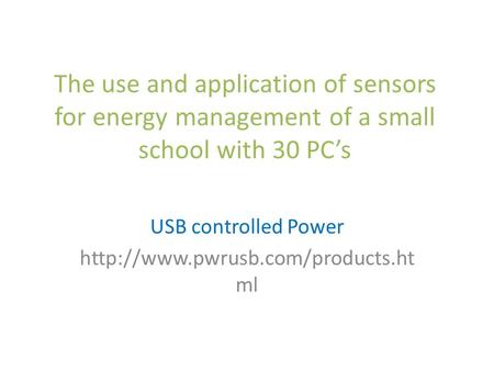 The use and application of sensors for energy management of a small school with 30 PC’s USB controlled Power  ml.
