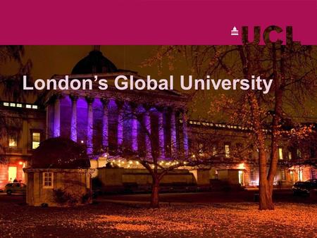 London’s Global University. www.ucl.ac.uk London’s research and teaching powerhouse Established over 180 years ago Built on a radical and liberal tradition.