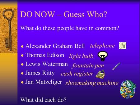 DO NOW – Guess Who? What do these people have in common?  Alexander Graham Bell  Thomas Edison  Lewis Waterman  James Ritty  Jan Matzeliger What.