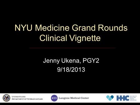 NYU Medicine Grand Rounds Clinical Vignette Jenny Ukena, PGY2 9/18/2013 U NITED S TATES D EPARTMENT OF V ETERANS A FFAIRS.