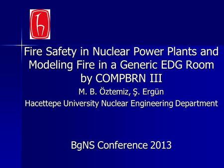 Fire Safety in Nuclear Power Plants and Modeling Fire in a Generic EDG Room by COMPBRN III M. B. Öztemiz, Ş. Ergün Hacettepe University Nuclear Engineering.