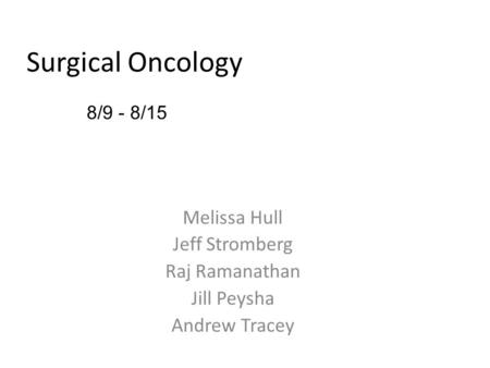 Melissa Hull Jeff Stromberg Raj Ramanathan Jill Peysha Andrew Tracey 8/9 - 8/15 Surgical Oncology.
