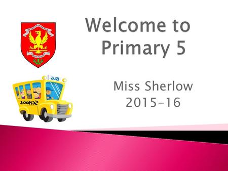 Miss Sherlow 2015-16. Our Expectations  Now that the pupils are in Primary 5, there will be an expectation all children respect the environment in which.
