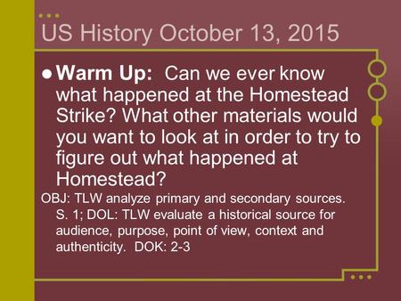 US History October 13, 2015 Warm Up: Can we ever know what happened at the Homestead Strike? What other materials would you want to look at in order to.