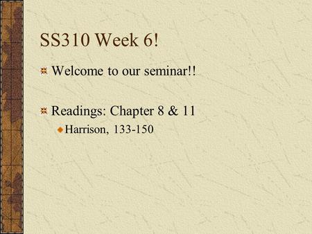SS310 Week 6! Welcome to our seminar!! Readings: Chapter 8 & 11 Harrison, 133-150.