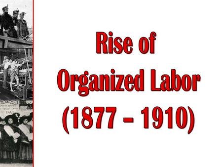 Rise of Organized Labor (1877 – 1910)