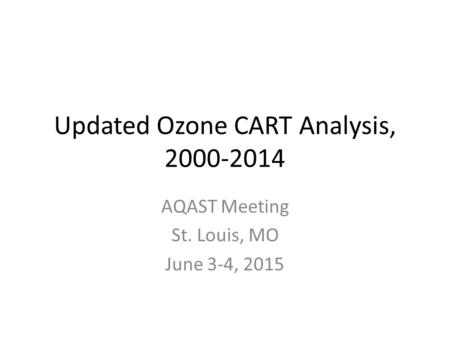Updated Ozone CART Analysis, 2000-2014 AQAST Meeting St. Louis, MO June 3-4, 2015.