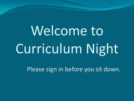 Welcome to Curriculum Night Please sign in before you sit down.