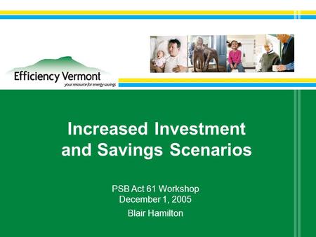 Increased Investment and Savings Scenarios PSB Act 61 Workshop December 1, 2005 Blair Hamilton.