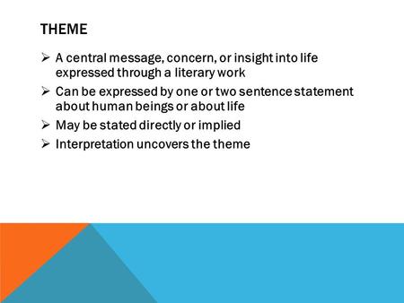 Theme A central message, concern, or insight into life expressed through a literary work Can be expressed by one or two sentence statement about human.