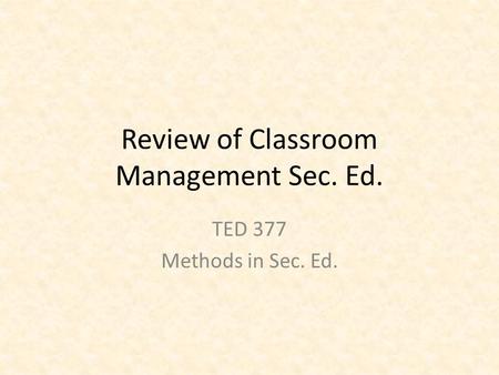 Review of Classroom Management Sec. Ed. TED 377 Methods in Sec. Ed.