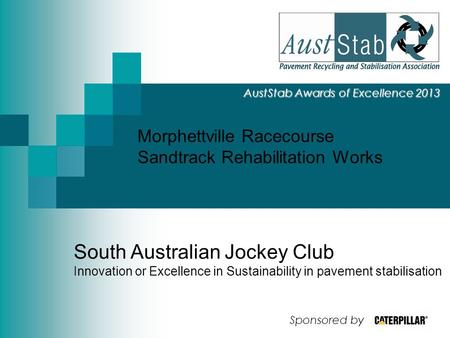 Morphettville Racecourse Sandtrack Rehabilitation Works AustStab Awards of Excellence 2013 South Australian Jockey Club Innovation or Excellence in Sustainability.