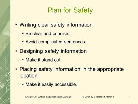 Chapter 20. Writing Instructions and Manuals © 2004 by Bedford/St. Martin's1 Plan for Safety Writing clear safety information Be clear and concise. Avoid.