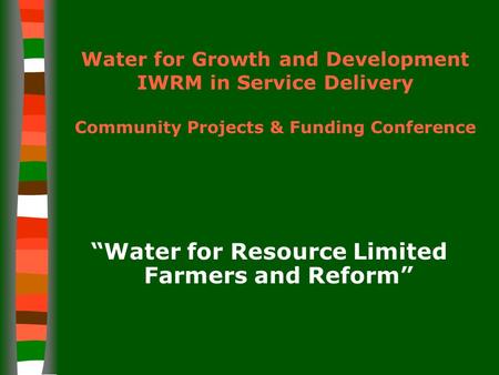 Water for Growth and Development IWRM in Service Delivery Community Projects & Funding Conference “Water for Resource Limited Farmers and Reform”