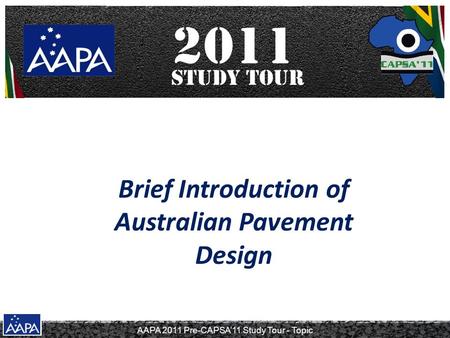 AAPA 2011 Pre-CAPSA’11 Study Tour - Topic Brief Introduction of Australian Pavement Design.
