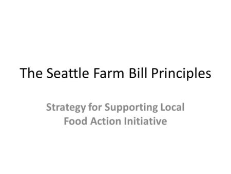 The Seattle Farm Bill Principles Strategy for Supporting Local Food Action Initiative.