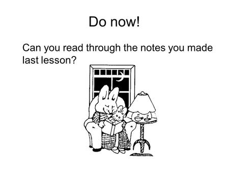 Do now! Can you read through the notes you made last lesson?