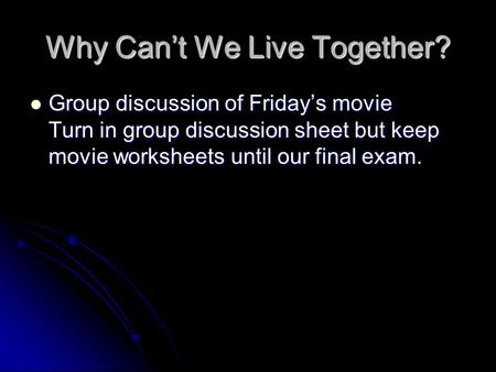 Why Can’t We Live Together? Group discussion of Friday’s movie Turn in group discussion sheet but keep movie worksheets until our final exam. Group discussion.