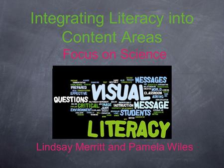 Integrating Literacy into Content Areas Focus on Science Lindsay Merritt and Pamela Wiles.