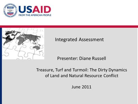 Integrated Assessment Presenter: Diane Russell Treasure, Turf and Turmoil: The Dirty Dynamics of Land and Natural Resource Conflict June 2011.
