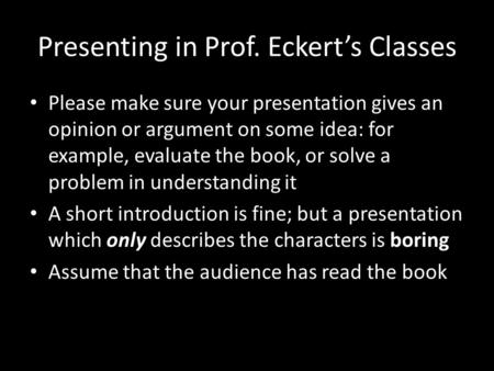 Presenting in Prof. Eckert’s Classes Please make sure your presentation gives an opinion or argument on some idea: for example, evaluate the book, or.