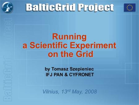 Running a Scientific Experiment on the Grid Vilnius, 13 rd May, 2008 by Tomasz Szepieniec IFJ PAN & CYFRONET.
