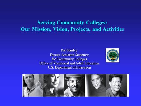Serving Community Colleges: Our Mission, Vision, Projects, and Activities Pat Stanley Deputy Assistant Secretary for Community Colleges Office of Vocational.