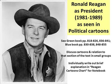 Ronald Reagan as President (1981-1989) as seen in Political cartoons See Green book pp. 818-826, 836-841; Blue book pp. 830-838, 848-855 Discuss cartoons.