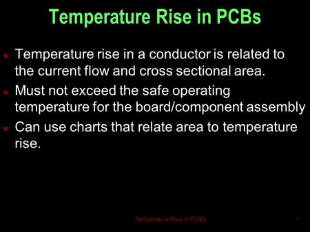 Temperature Rise in PCBs1 n Temperature rise in a conductor is related to the current flow and cross sectional area. n Must not exceed the safe operating.