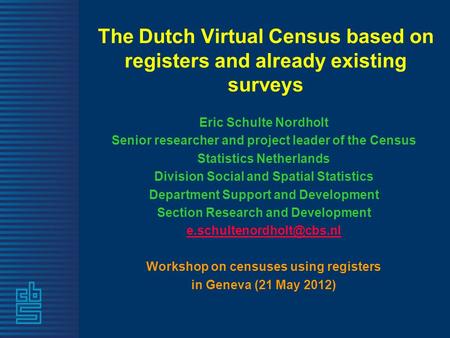The Dutch Virtual Census based on registers and already existing surveys Eric Schulte Nordholt Senior researcher and project leader of the Census Statistics.