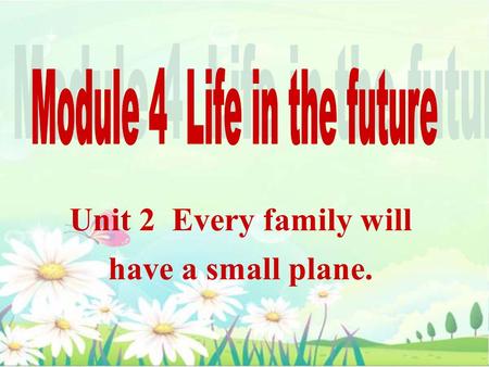 Unit 2 Every family will have a small plane.. On Saturday she will listen to music.