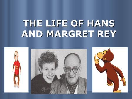 THE LIFE OF HANS AND MARGRET REY. Hometown: Both born in Hamburg Germany Married in 1935 Hans was generally in charge of ideas and illustrations, while.