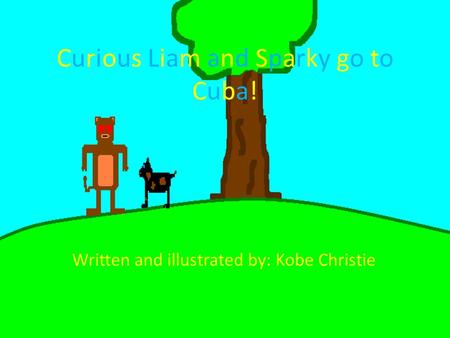 Curious Liam and Sparky go toCuba!Curious Liam and Sparky go toCuba! Written and illustrated by: Kobe Christie.