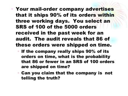 Your mail-order company advertises that it ships 90% of its orders within three working days. You select an SRS of 100 of the 5000 orders received in.