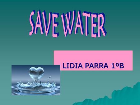 LIDIA PARRA 1ºB. HYDROSPHERE NEEDS YOU  Pollution puts marine life in danger.  Unnecessary waste water each day.  Forms of pollution of the water :
