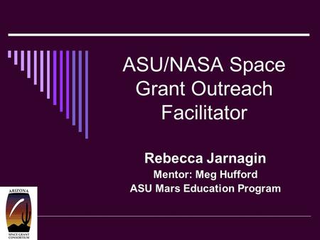 ASU/NASA Space Grant Outreach Facilitator Rebecca Jarnagin Mentor: Meg Hufford ASU Mars Education Program.