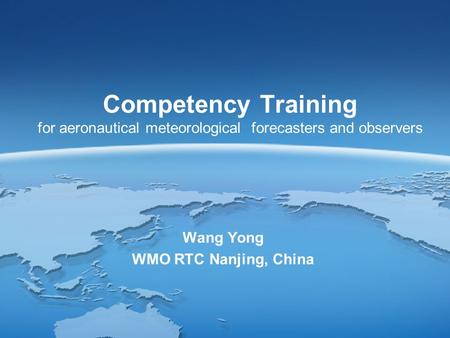 Competency Training for aeronautical meteorological forecasters and observers Wang Yong WMO RTC Nanjing, China.