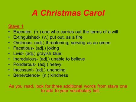 A Christmas Carol Stave 1 Executer- (n.) one who carries out the terms of a will Extinguished- (v.) put out, as a fire Ominous- (adj.) threatening, serving.